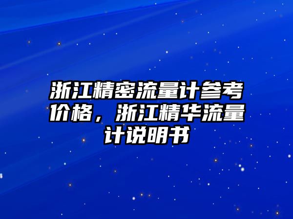 浙江精密流量計參考價格，浙江精華流量計說明書