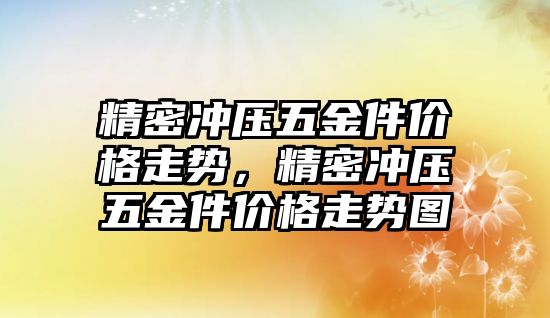 精密沖壓五金件價格走勢，精密沖壓五金件價格走勢圖