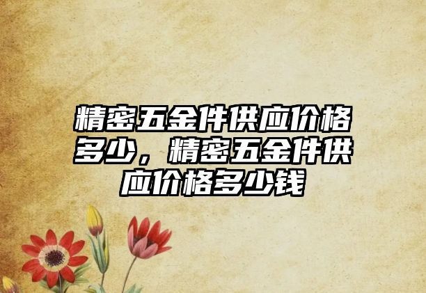 精密五金件供應價格多少，精密五金件供應價格多少錢