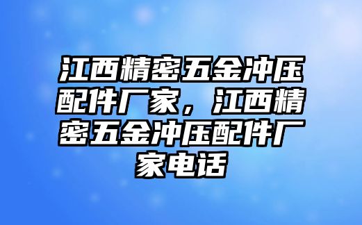 江西精密五金沖壓配件廠家，江西精密五金沖壓配件廠家電話