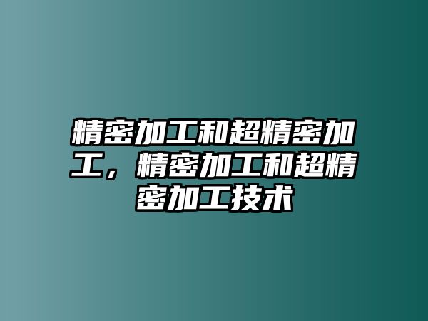 精密加工和超精密加工，精密加工和超精密加工技術(shù)