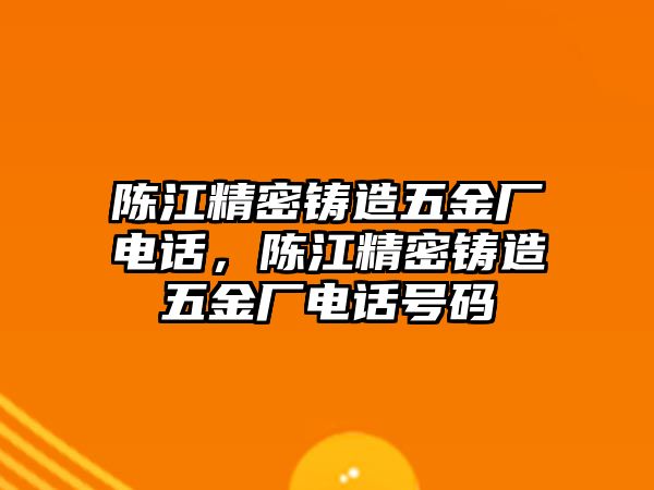 陳江精密鑄造五金廠電話，陳江精密鑄造五金廠電話號(hào)碼