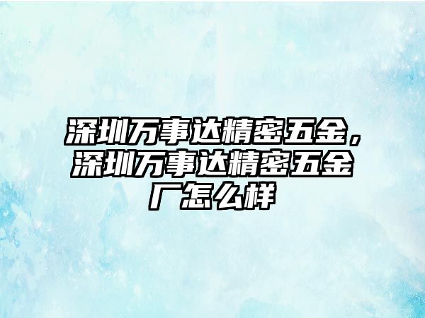 深圳萬事達精密五金，深圳萬事達精密五金廠怎么樣