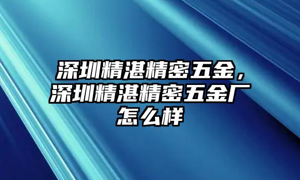 深圳精湛精密五金，深圳精湛精密五金廠怎么樣