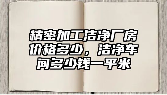 精密加工潔凈廠房?jī)r(jià)格多少，潔凈車間多少錢一平米