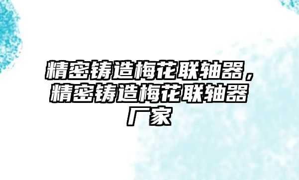 精密鑄造梅花聯(lián)軸器，精密鑄造梅花聯(lián)軸器廠(chǎng)家