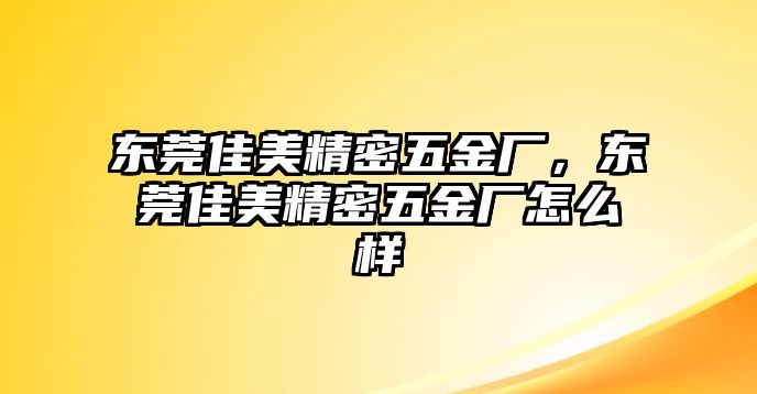 東莞佳美精密五金廠，東莞佳美精密五金廠怎么樣