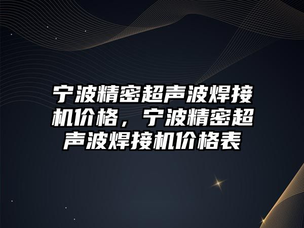 寧波精密超聲波焊接機價格，寧波精密超聲波焊接機價格表