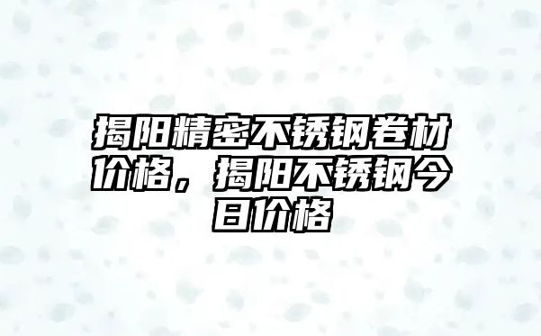 揭陽精密不銹鋼卷材價格，揭陽不銹鋼今日價格