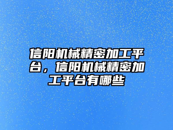 信陽機(jī)械精密加工平臺，信陽機(jī)械精密加工平臺有哪些