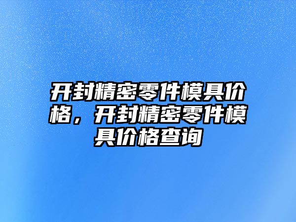 開封精密零件模具價格，開封精密零件模具價格查詢