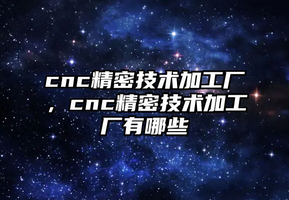 cnc精密技術(shù)加工廠，cnc精密技術(shù)加工廠有哪些