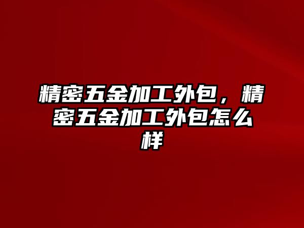 精密五金加工外包，精密五金加工外包怎么樣