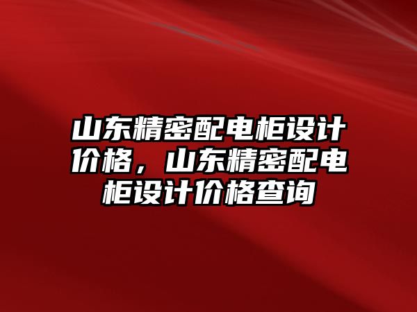 山東精密配電柜設(shè)計價格，山東精密配電柜設(shè)計價格查詢