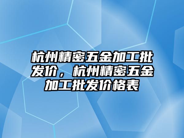 杭州精密五金加工批發(fā)價，杭州精密五金加工批發(fā)價格表