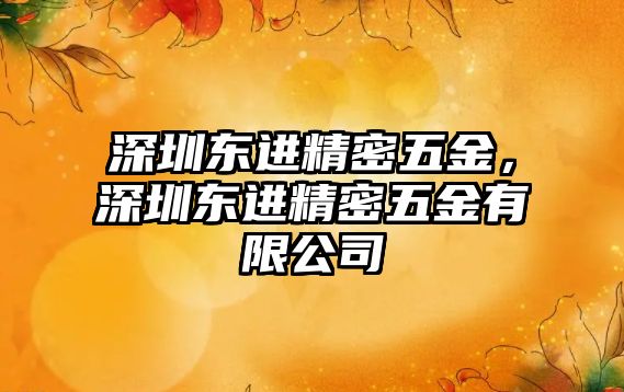 深圳東進精密五金，深圳東進精密五金有限公司