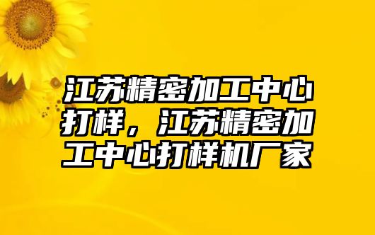 江蘇精密加工中心打樣，江蘇精密加工中心打樣機(jī)廠家