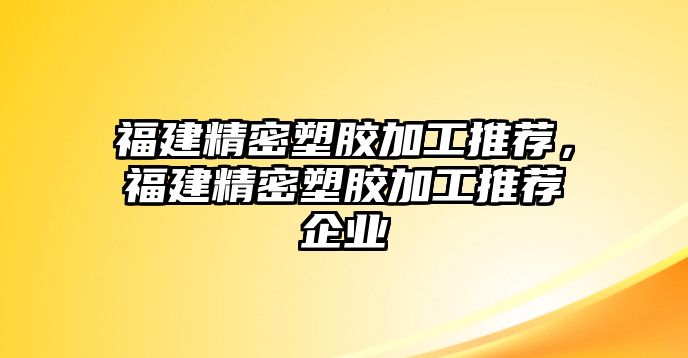 福建精密塑膠加工推薦，福建精密塑膠加工推薦企業(yè)