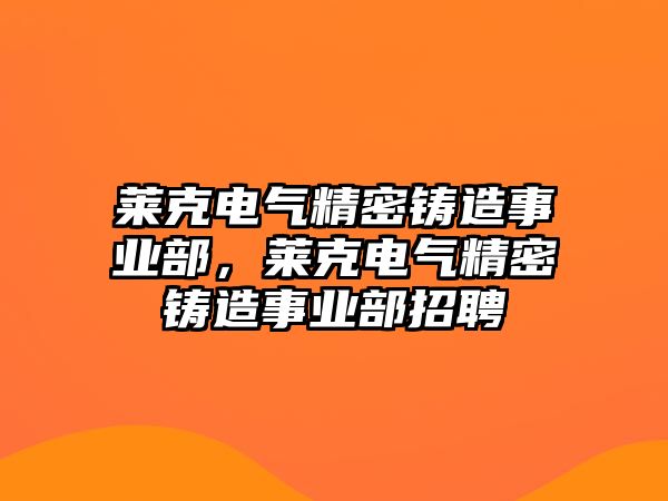 萊克電氣精密鑄造事業(yè)部，萊克電氣精密鑄造事業(yè)部招聘