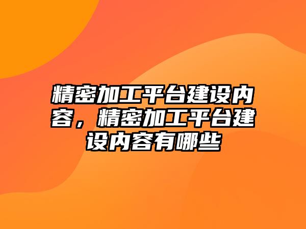 精密加工平臺建設內(nèi)容，精密加工平臺建設內(nèi)容有哪些