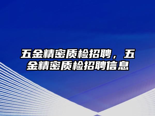 五金精密質(zhì)檢招聘，五金精密質(zhì)檢招聘信息