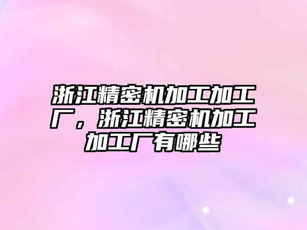 浙江精密機(jī)加工加工廠，浙江精密機(jī)加工加工廠有哪些