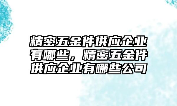 精密五金件供應(yīng)企業(yè)有哪些，精密五金件供應(yīng)企業(yè)有哪些公司