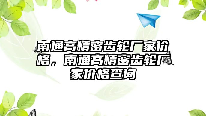 南通高精密齒輪廠家價格，南通高精密齒輪廠家價格查詢