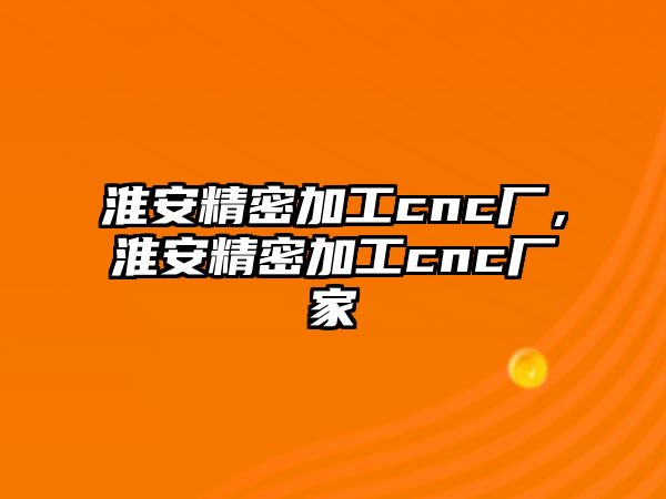 淮安精密加工cnc廠，淮安精密加工cnc廠家