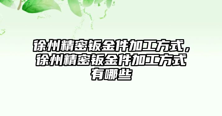 徐州精密鈑金件加工方式，徐州精密鈑金件加工方式有哪些