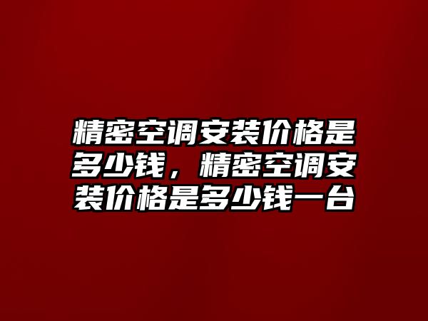 精密空調(diào)安裝價格是多少錢，精密空調(diào)安裝價格是多少錢一臺