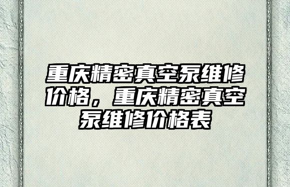 重慶精密真空泵維修價格，重慶精密真空泵維修價格表