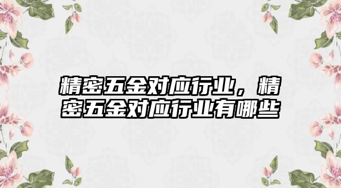 精密五金對(duì)應(yīng)行業(yè)，精密五金對(duì)應(yīng)行業(yè)有哪些