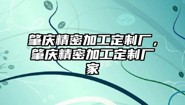 肇慶精密加工定制廠，肇慶精密加工定制廠家