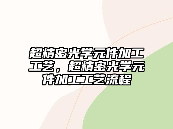 超精密光學元件加工工藝，超精密光學元件加工工藝流程