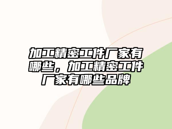 加工精密工件廠家有哪些，加工精密工件廠家有哪些品牌