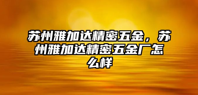 蘇州雅加達(dá)精密五金，蘇州雅加達(dá)精密五金廠怎么樣