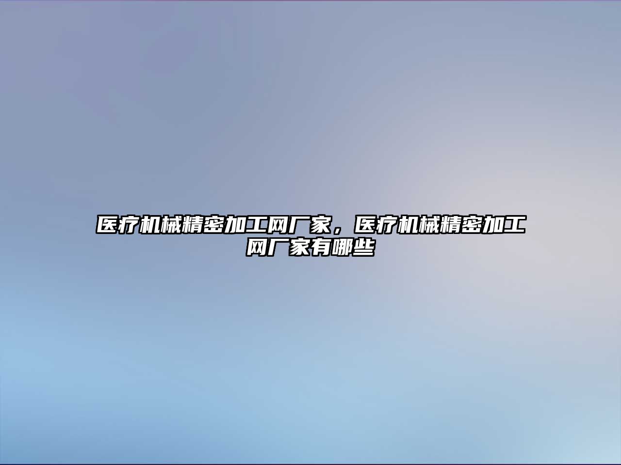 醫(yī)療機械精密加工網(wǎng)廠家，醫(yī)療機械精密加工網(wǎng)廠家有哪些