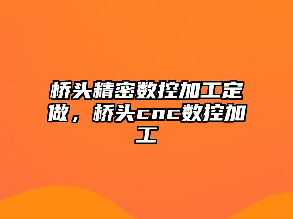 橋頭精密數(shù)控加工定做，橋頭cnc數(shù)控加工