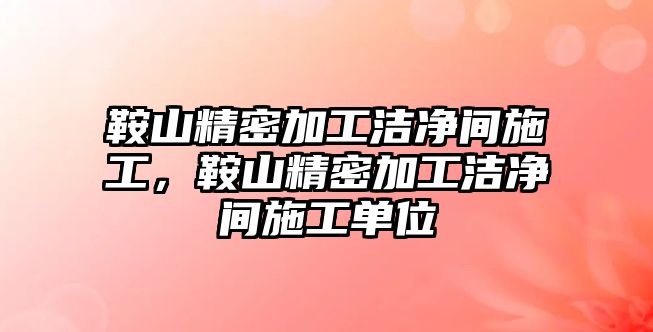 鞍山精密加工潔凈間施工，鞍山精密加工潔凈間施工單位