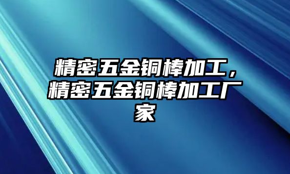 精密五金銅棒加工，精密五金銅棒加工廠家