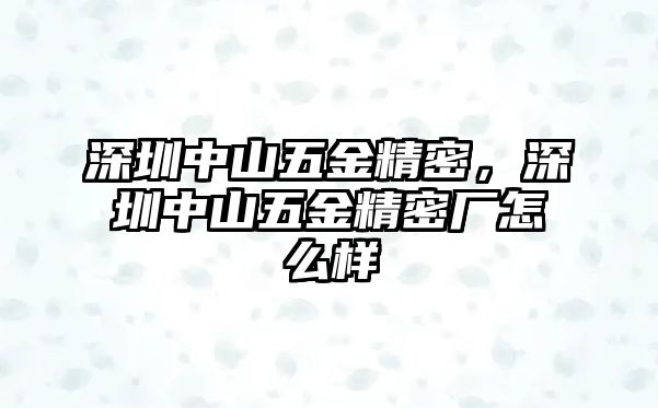 深圳中山五金精密，深圳中山五金精密廠怎么樣