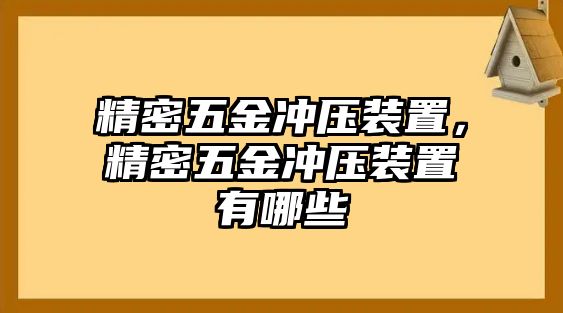 精密五金沖壓裝置，精密五金沖壓裝置有哪些