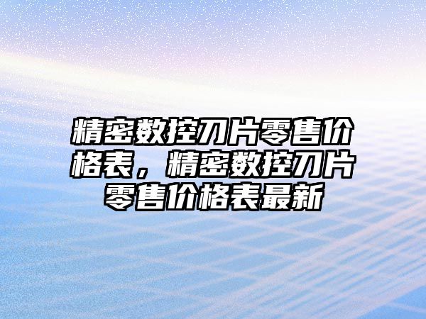 精密數控刀片零售價格表，精密數控刀片零售價格表最新