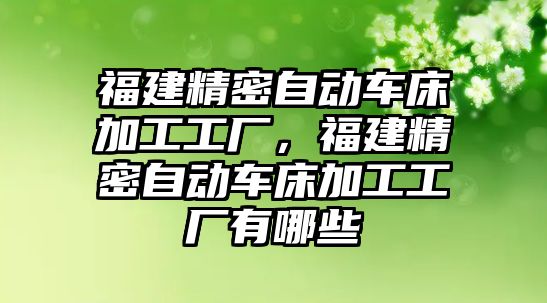 福建精密自動車床加工工廠，福建精密自動車床加工工廠有哪些