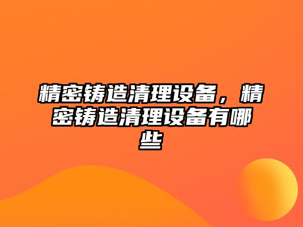 精密鑄造清理設備，精密鑄造清理設備有哪些