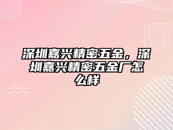 深圳嘉興精密五金，深圳嘉興精密五金廠怎么樣