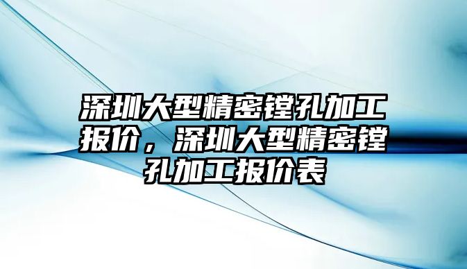 深圳大型精密鏜孔加工報價，深圳大型精密鏜孔加工報價表