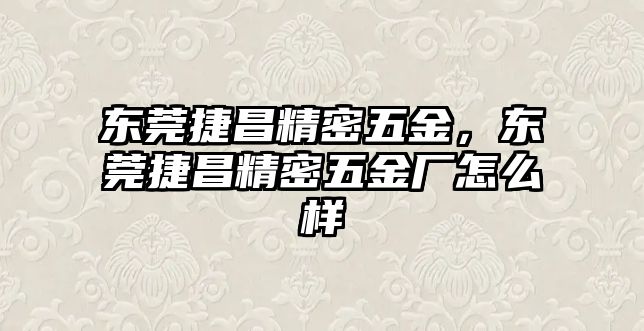 東莞捷昌精密五金，東莞捷昌精密五金廠怎么樣