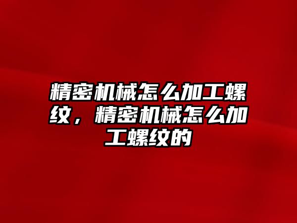 精密機(jī)械怎么加工螺紋，精密機(jī)械怎么加工螺紋的